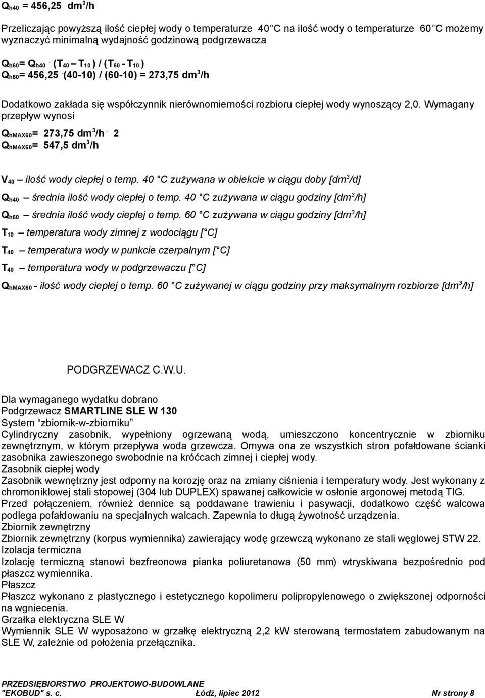 Wymagany przepływ wynosi Q hmax60= 273,75 dm 3 /h. 2 Q hmax60= 547,5 dm 3 /h V 40 ilość wody ciepłej o temp. 40 C zużywana w obiekcie w ciągu doby [dm 3 /d] Q h40 średnia ilość wody ciepłej o temp.