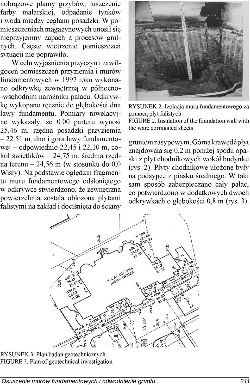 W celu wyjaśnienia przyczyn i zawilgoceń pomieszczeń przyziemia i murów fundamentowych w 1997 roku wykonano odkrywkę zewnętrzną w północno- -wschodnim narożniku pałacu.