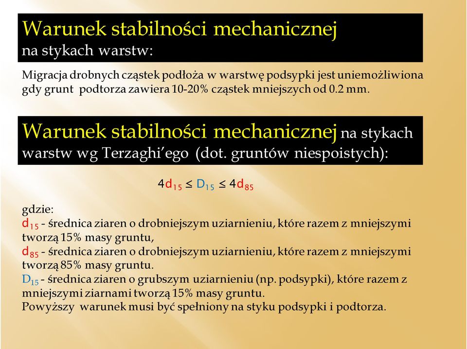 gruntów niespoistych): 4d 15 D 15 4d 85 gdzie: d 15 - średnica ziaren o drobniejszym uziarnieniu, które razem z mniejszymi tworzą 15% masy gruntu, d 85 - średnica ziaren o