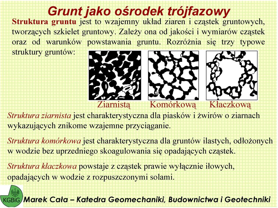 Rozróżnia się trzy typoe struktury gruntó: Ziarnistą Komórkoą Kłaczkoą Struktura ziarnista jest charakterystyczna dla piaskó i żiró o ziarnach ykazujących