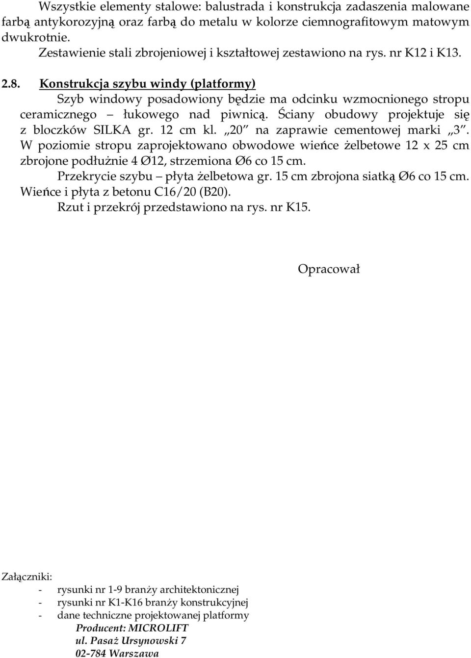 Konstrukcja szybu windy (platformy) Szyb windowy posadowiony będzie ma odcinku wzmocnionego stropu ceramicznego łukowego nad piwnicą. Ściany obudowy projektuje się z bloczków SILKA gr. 12 cm kl.