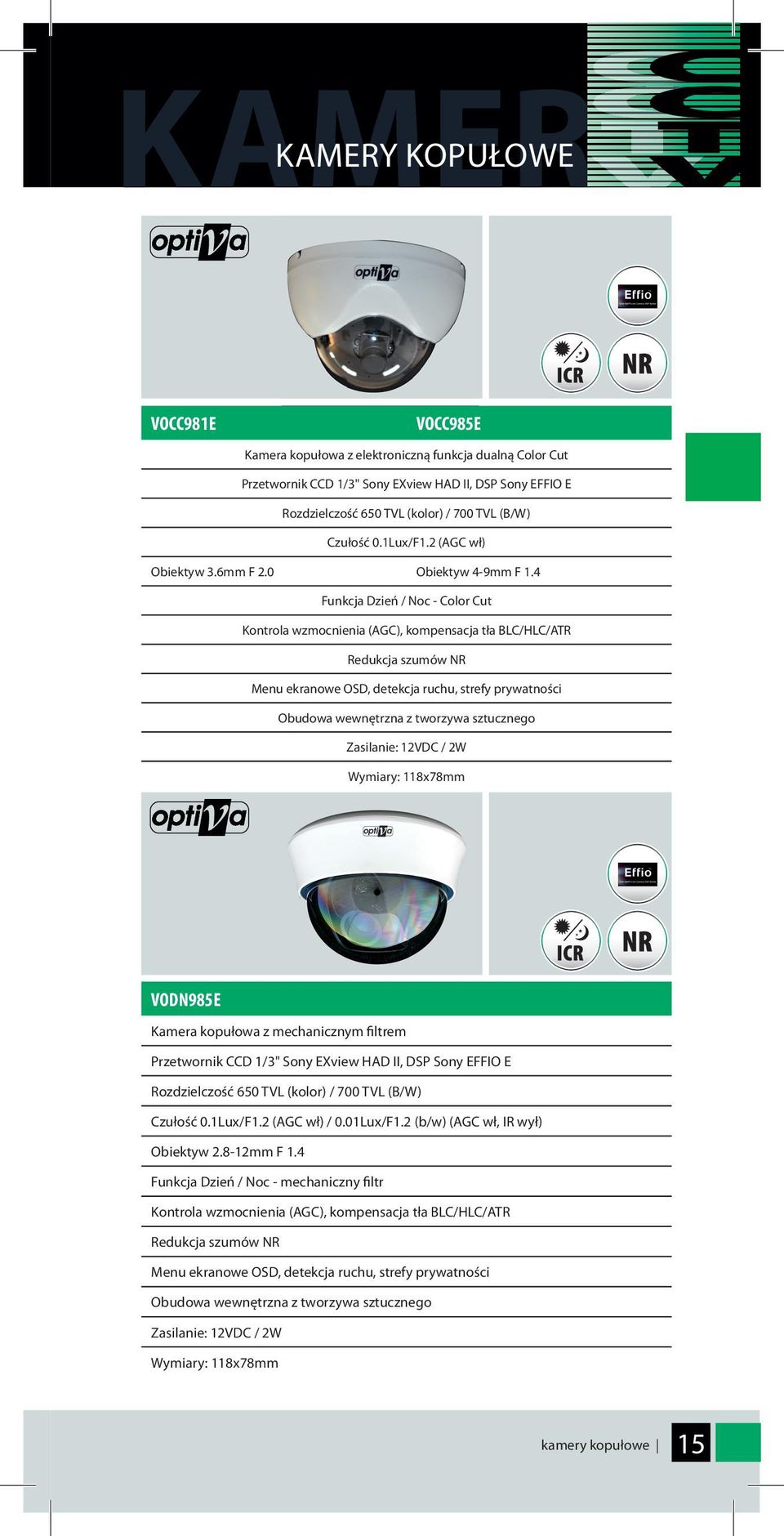 4 Funkcja Dzień / Noc - Color Cut Kontrola wzmocnienia (AGC), kompensacja tła BLC/HLC/ATR Redukcja szumów NR Menu ekranowe OSD, detekcja ruchu, strefy prywatności Obudowa wewnętrzna z tworzywa