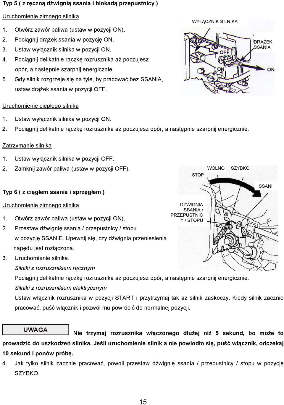 Gdy silnik rozgrzeje się na tyle, by pracować bez SSANIA, ustaw drążek ssania w pozycji OFF. WYŁĄCZNIK SILNIKA DRĄŻEK SSANIA Uruchomienie ciepłego silnika 1. Ustaw wyłącznik silnika w pozycji ON. 2.