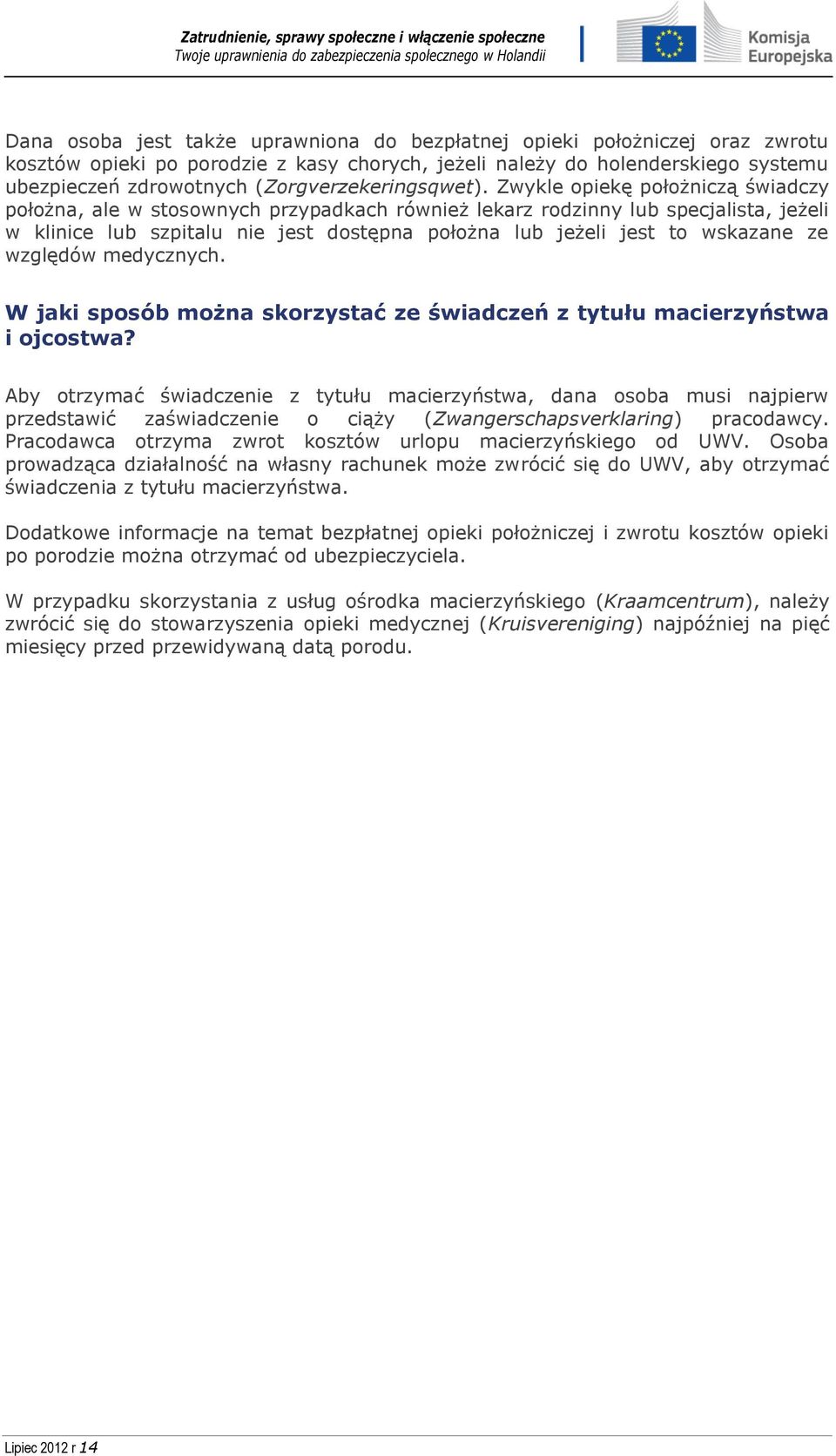 Zwykle opiekę położniczą świadczy położna, ale w stosownych przypadkach również lekarz rodzinny lub specjalista, jeżeli w klinice lub szpitalu nie jest dostępna położna lub jeżeli jest to wskazane ze