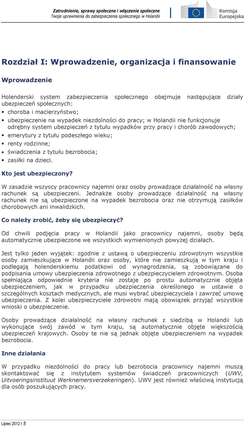 rodzinne; świadczenia z tytułu bezrobocia; zasiłki na dzieci. Kto jest ubezpieczony? W zasadzie wszyscy pracownicy najemni oraz osoby prowadzące działalność na własny rachunek są ubezpieczeni.