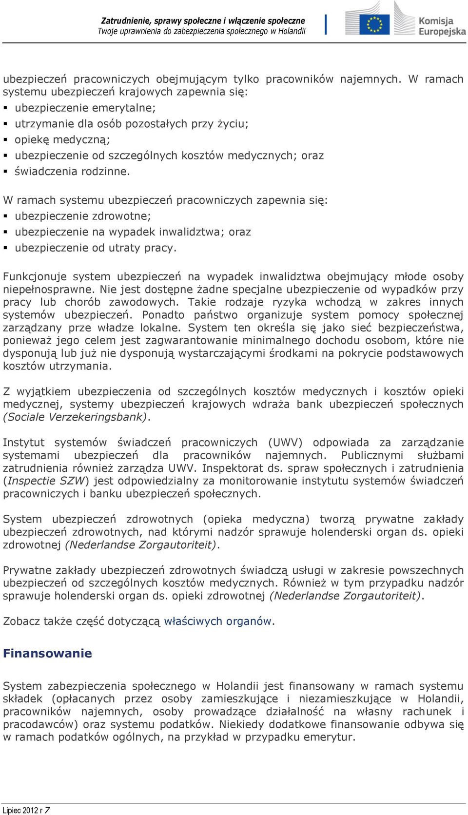 świadczenia rodzinne. W ramach systemu ubezpieczeń pracowniczych zapewnia się: ubezpieczenie zdrowotne; ubezpieczenie na wypadek inwalidztwa; oraz ubezpieczenie od utraty pracy.