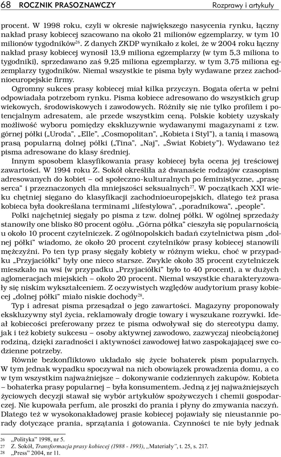 Z danych ZKDP wynikało z kolei, że w 2004 roku łączny nakład prasy kobiecej wynosił 13,9 miliona egzemplarzy (w tym 5,3 miliona to tygodniki), sprzedawano zaś 9,25 miliona egzemplarzy, w tym 3,75