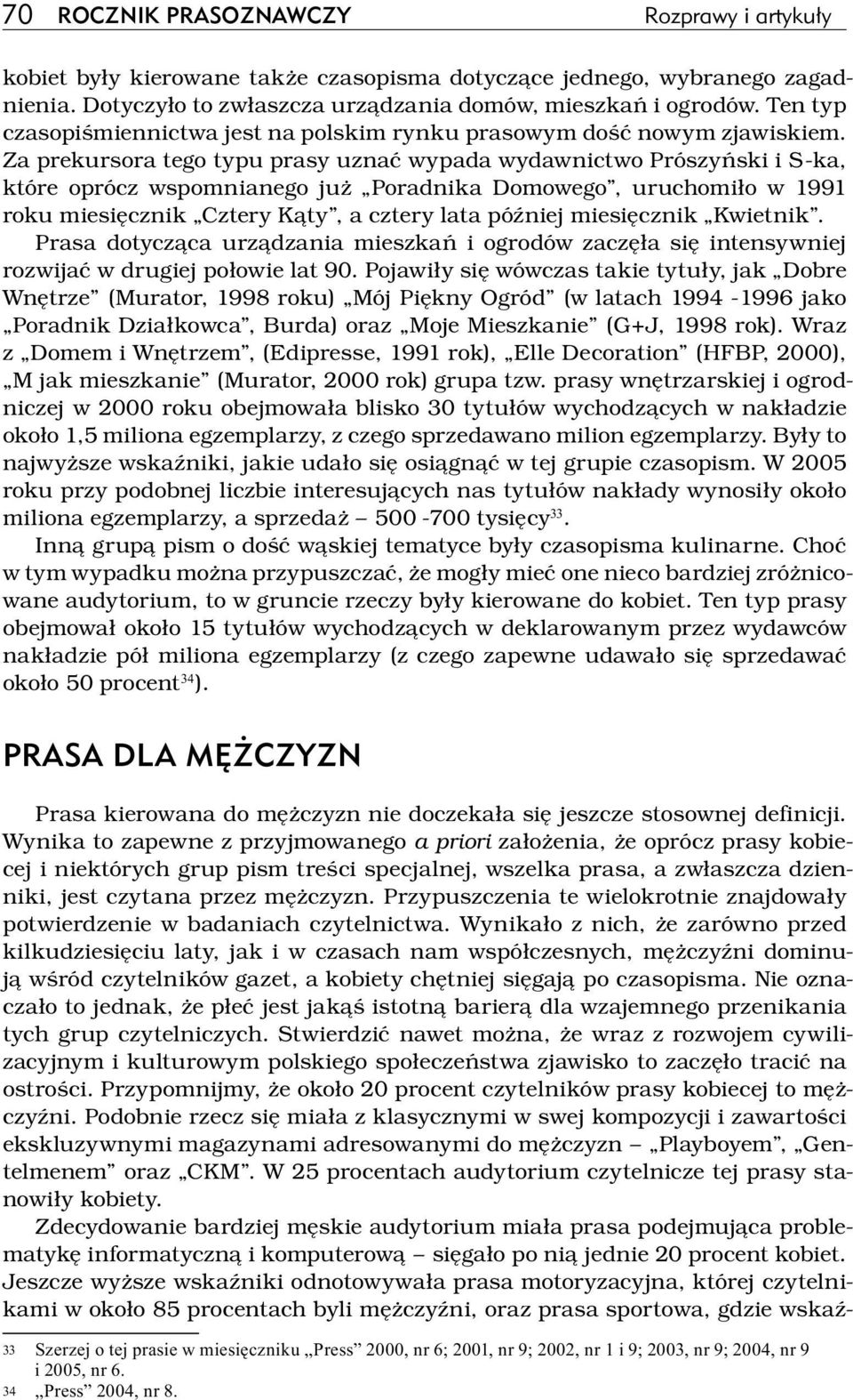 Za prekursora tego typu prasy uznać wypada wydawnictwo Prószyński i S ka, które oprócz wspomnianego już Poradnika Domowego, uruchomiło w 1991 roku miesięcznik Cztery Kąty, a cztery lata później