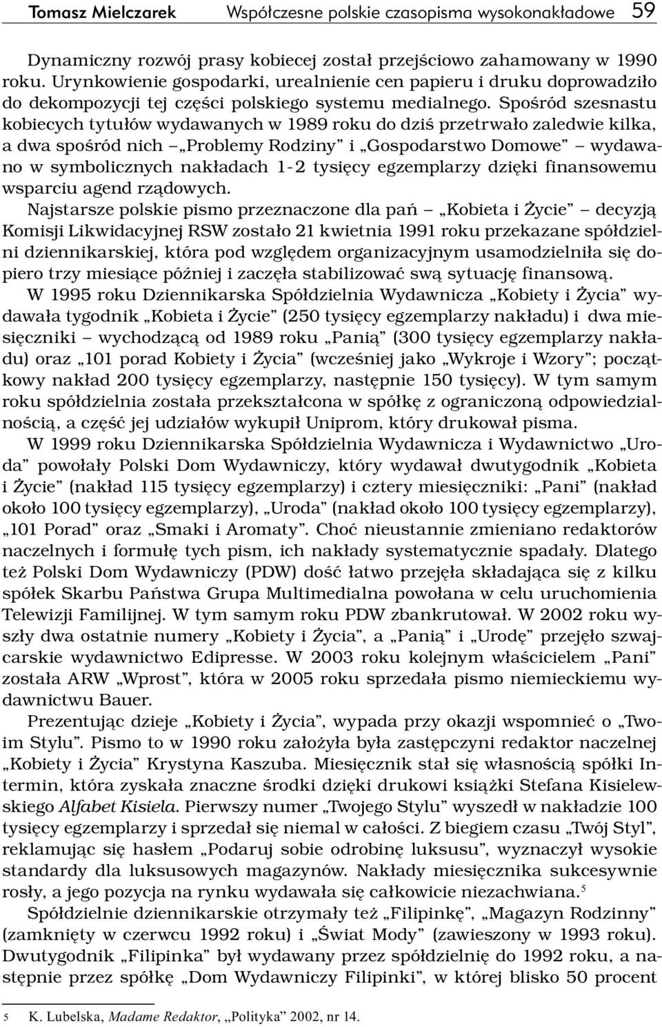 Spośród szesnastu kobiecych tytułów wydawanych w 1989 roku do dziś przetrwało zaledwie kilka, a dwa spośród nich Problemy Rodziny i Gospodarstwo Domowe wydawano w symbolicznych nakładach 1 2 tysięcy