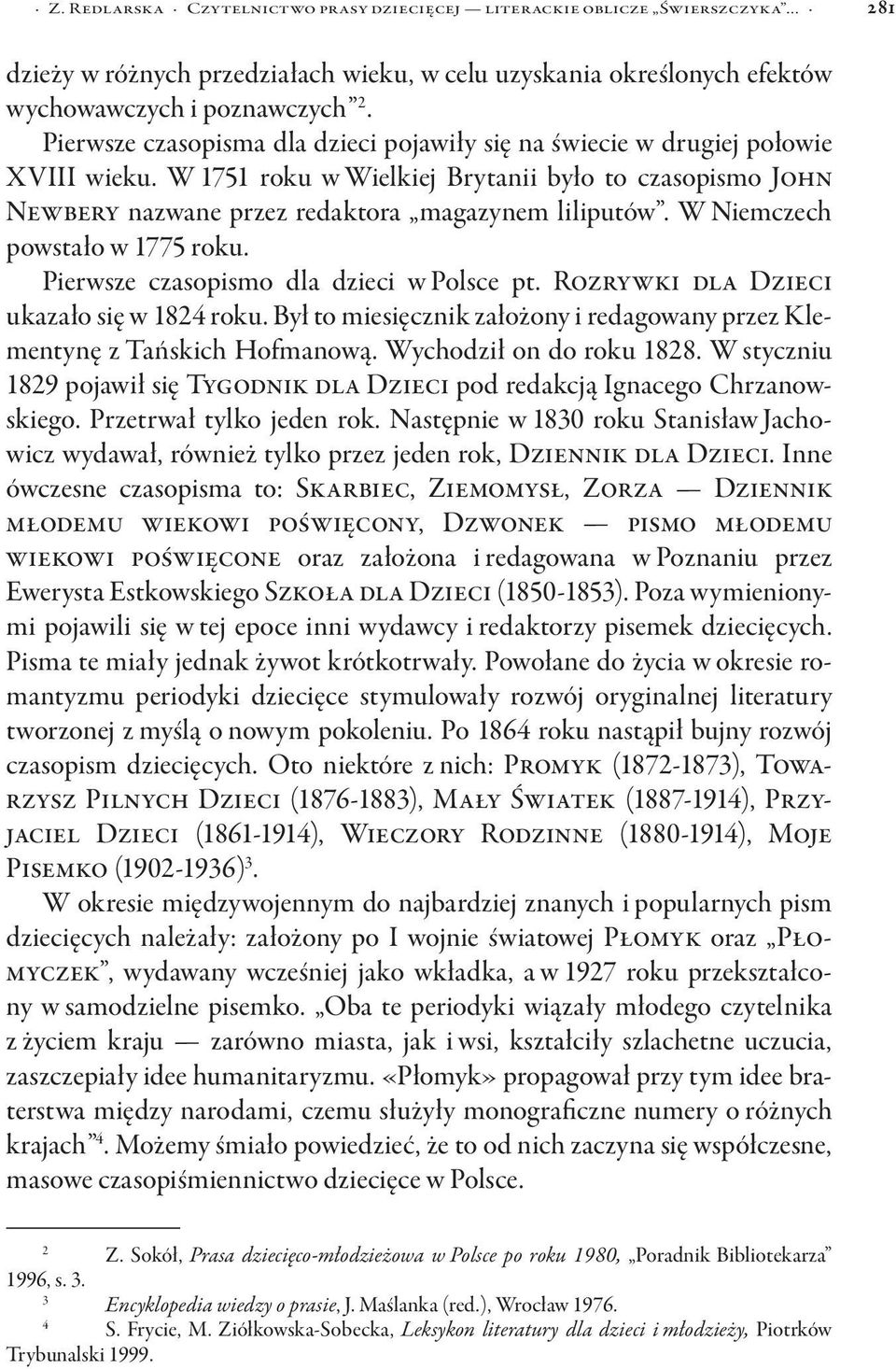 W Niemczech powstało w 1775 roku. Pierwsze czasopismo dla dzieci w Polsce pt. Rozrywki dla Dzieci ukazało się w 1824 roku.