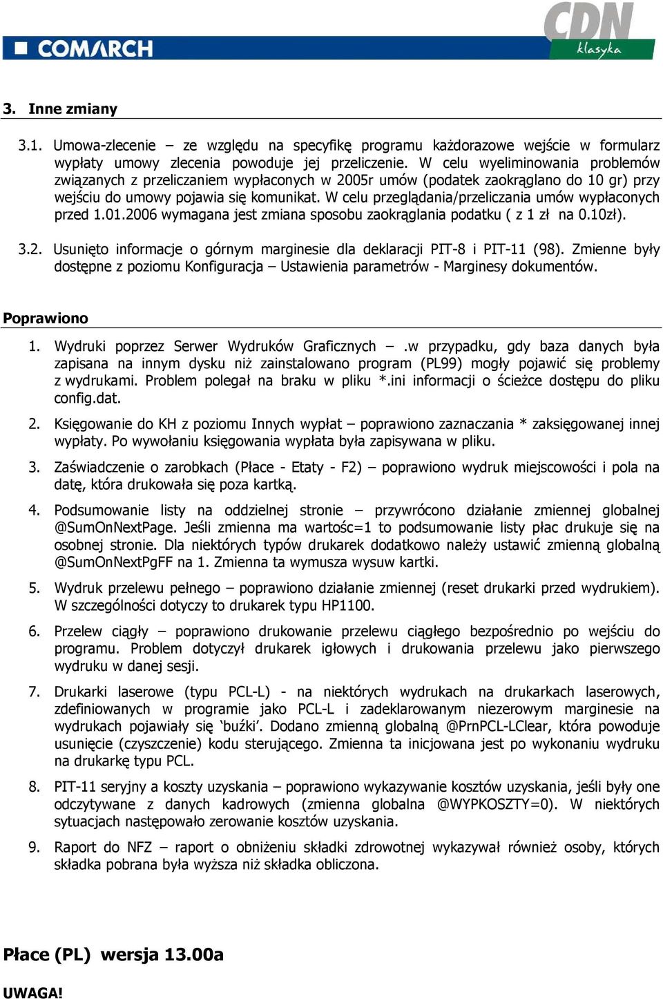 W celu przeglądania/przeliczania umów wypłaconych przed 1.01.2006 wymagana jest zmiana sposobu zaokrąglania podatku ( z 1 zł na 0.10zł). 3.2. Usunięto informacje o górnym marginesie dla deklaracji PIT-8 i PIT-11 (98).