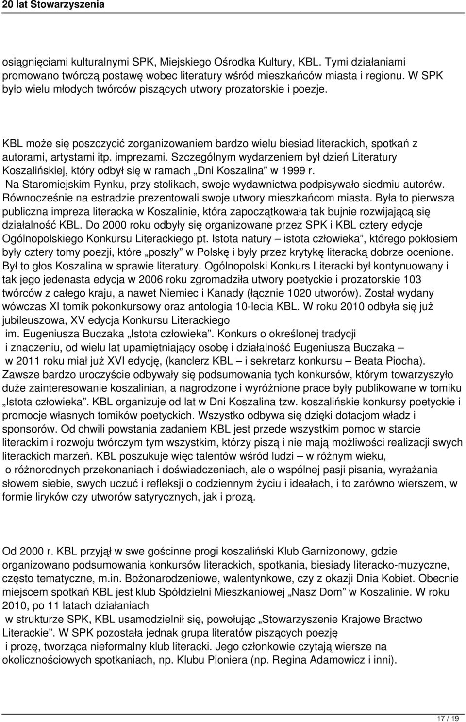 Szczególnym wydarzeniem był dzień Literatury Koszalińskiej, który odbył się w ramach Dni Koszalina w 1999 r. Na Staromiejskim Rynku, przy stolikach, swoje wydawnictwa podpisywało siedmiu autorów.