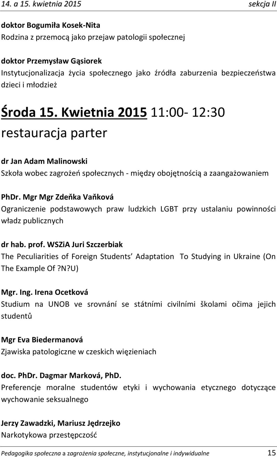 bezpieczeństwa dzieci i młodzież Środa 15. Kwietnia 2015 11:00-12:30 restauracja parter dr Jan Adam Malinowski Szkoła wobec zagrożeń społecznych - między obojętnością a zaangażowaniem PhDr.