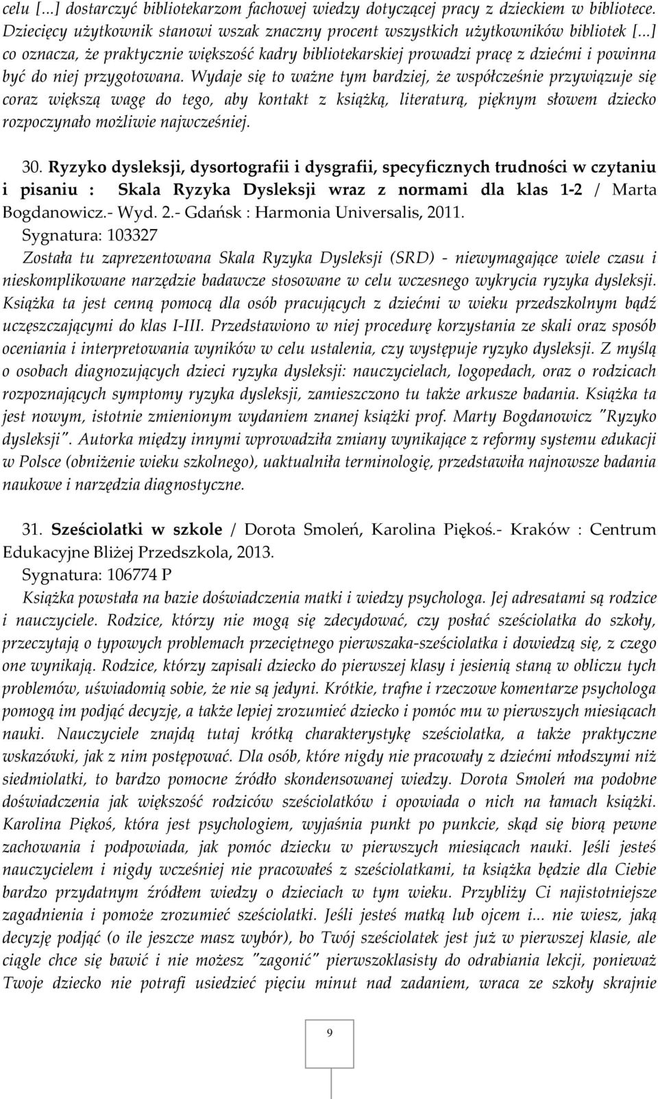 Wydaje się to ważne tym bardziej, że współcześnie przywiązuje się coraz większą wagę do tego, aby kontakt z książką, literaturą, pięknym słowem dziecko rozpoczynało możliwie najwcześniej. 30.