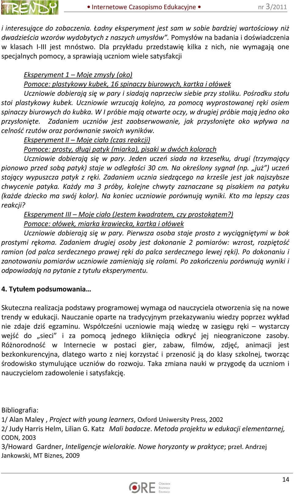 Dla przykładu przedstawię kilka z nich, nie wymagają one specjalnych pomocy, a sprawiają uczniom wiele satysfakcji Eksperyment 1 Moje zmysły (oko) Pomoce: plastykowy kubek, 16 spinaczy biurowych,