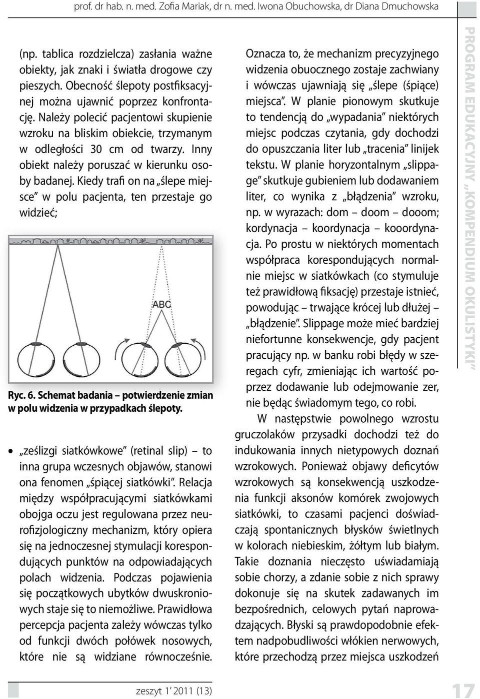 Inny obiekt należy poruszać w kierunku osoby badanej. Kiedy trafi on na ślepe miejsce w polu pacjenta, ten przestaje go widzieć; Ryc. 6.