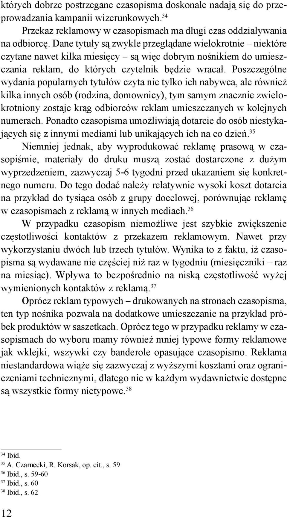 Poszczególne wydania popularnych tytułów czyta nie tylko ich nabywca, ale również kilka innych osób (rodzina, domownicy), tym samym znacznie zwielokrotniony zostaje krąg odbiorców reklam