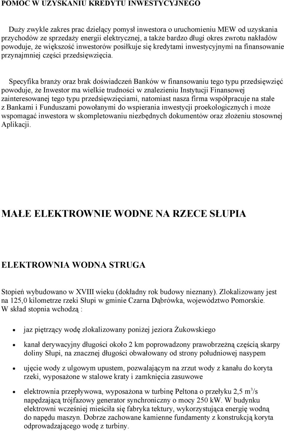 Specyfika branży oraz brak doświadczeń Banków w finansowaniu tego typu przedsięwzięć powoduje, że Inwestor ma wielkie trudności w znalezieniu Instytucji Finansowej zainteresowanej tego typu