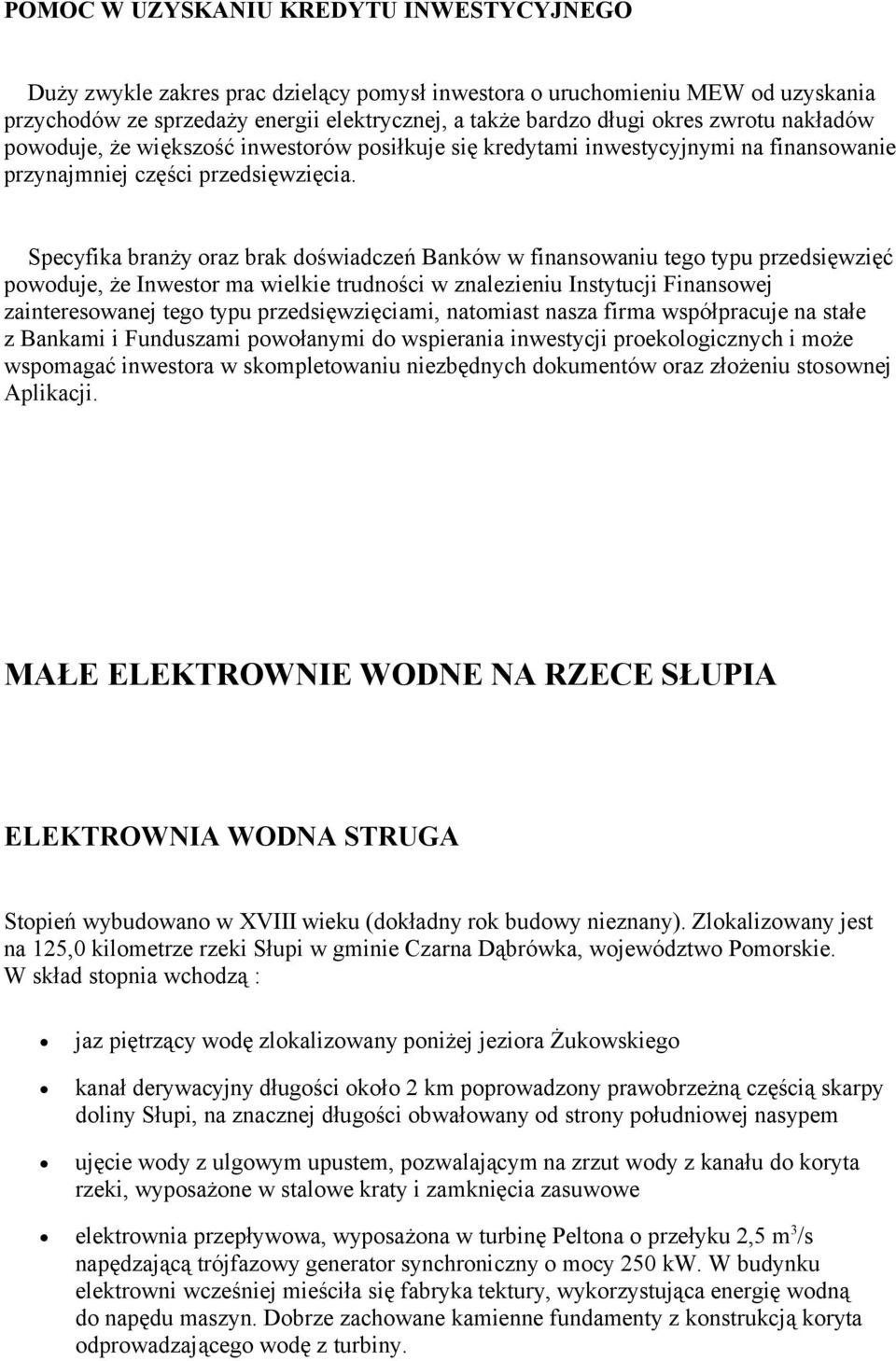 Specyfika branży oraz brak doświadczeń Banków w finansowaniu tego typu przedsięwzięć powoduje, że Inwestor ma wielkie trudności w znalezieniu Instytucji Finansowej zainteresowanej tego typu