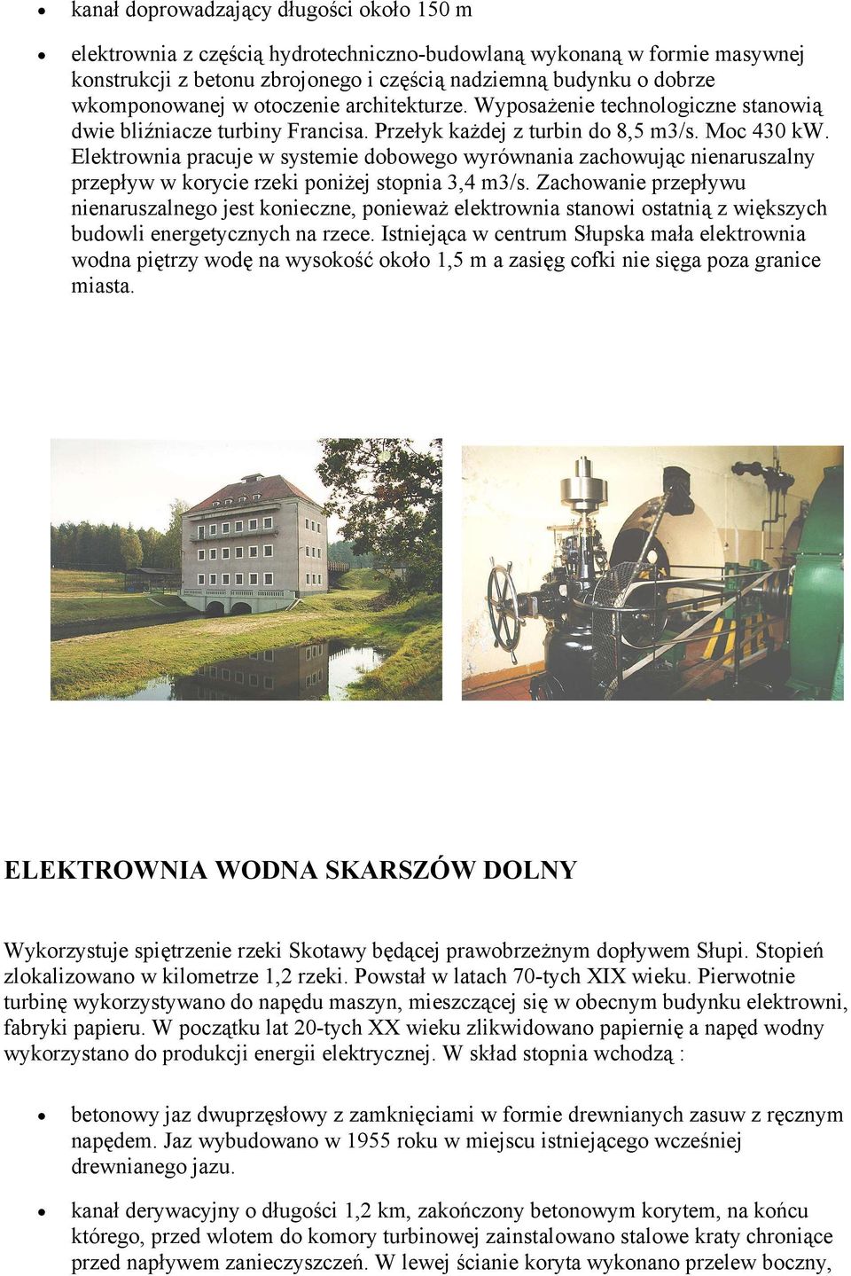 Elektrownia pracuje w systemie dobowego wyrównania zachowując nienaruszalny przepływ w korycie rzeki poniżej stopnia 3,4 m3/s.