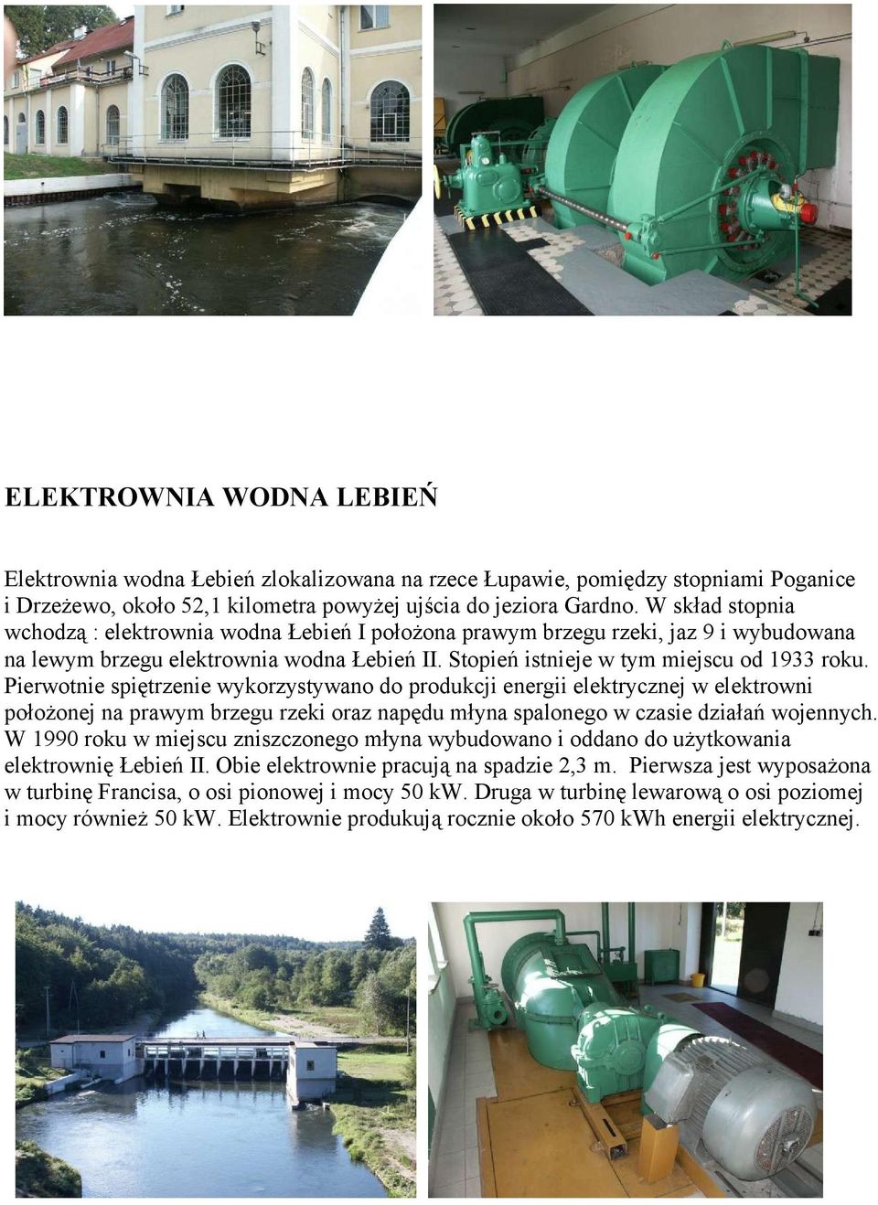 Pierwotnie spiętrzenie wykorzystywano do produkcji energii elektrycznej w elektrowni położonej na prawym brzegu rzeki oraz napędu młyna spalonego w czasie działań wojennych.