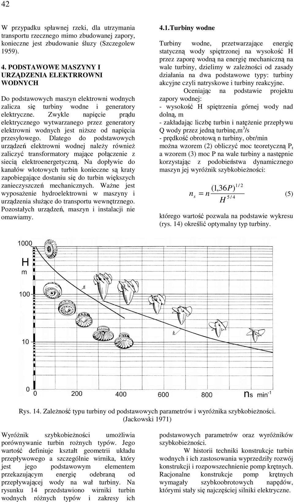 Zwykle napięcie prądu elektrycznego wytwarzanego przez generatory elektrowni wodnych jest niŝsze od napięcia przesyłowego.