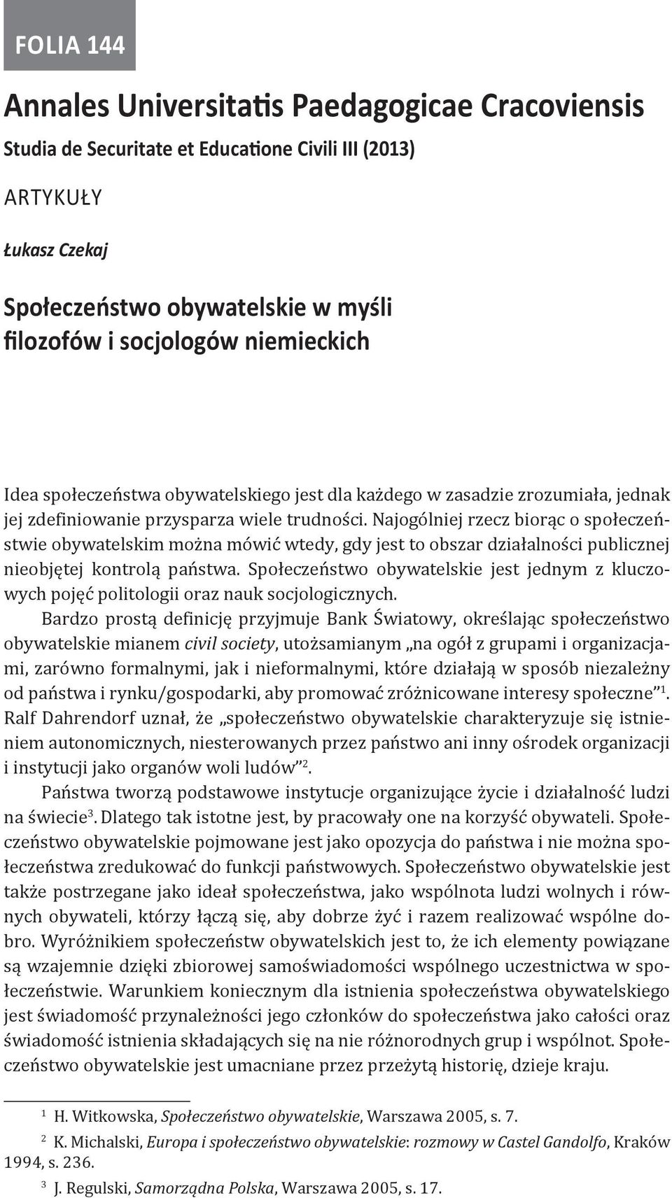 Najogólniej rzecz biorąc o społeczeństwie obywatelskim można mówić wtedy, gdy jest to obszar działalności publicznej nieobjętej kontrolą państwa.