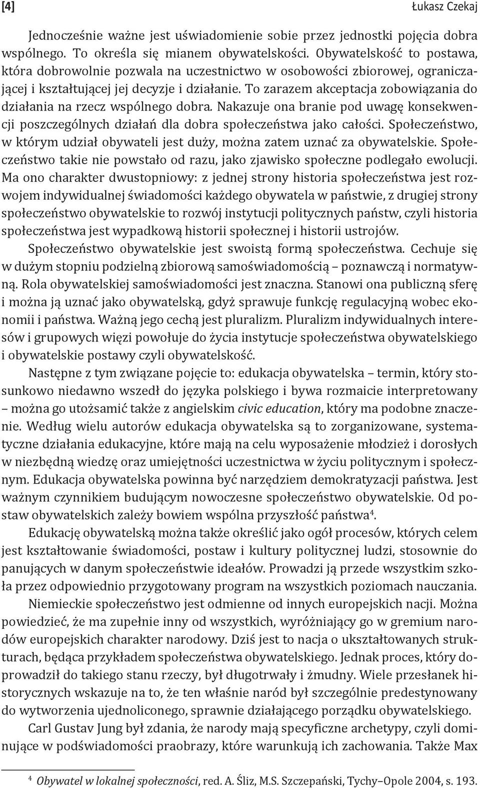 To zarazem akceptacja zobowiązania do działania na rzecz wspólnego dobra. Nakazuje ona branie pod uwagę konsekwencji poszczególnych działań dla dobra społeczeństwa jako całości.