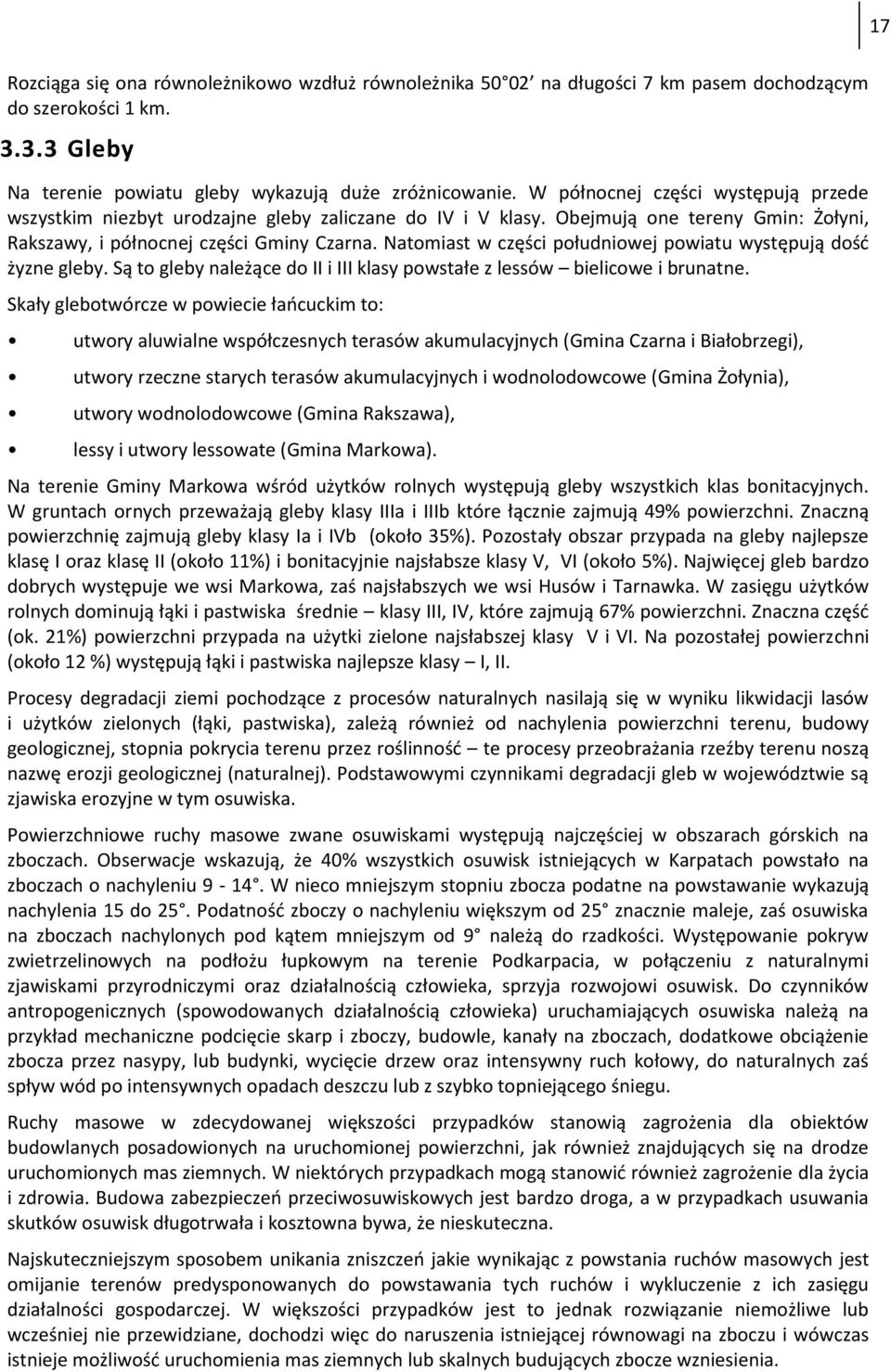 Natomiast w części południowej powiatu występują dość żyzne gleby. Są to gleby należące do II i III klasy powstałe z lessów bielicowe i brunatne.