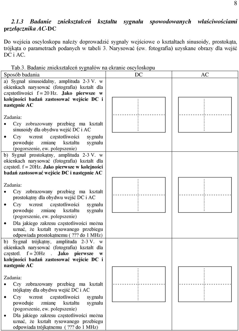 parametrach podanych w tabeli 3. Narysować (ew. fotografia) uzyskane obrazy dla wejść DC i AC. Tab.3. Badanie zniekształceń sygnałów na ekranie oscyloskopu Sposób badania DC AC a) Sygnał sinusoidalny, amplituda 2-3 V.