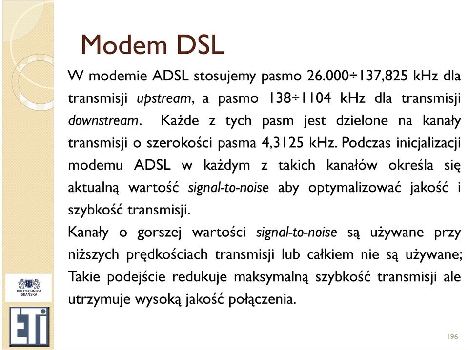 Podczas inicjalizacji modemu ADSL w każdym z takich kanałów określa się aktualną wartość signal-to-noise aby optymalizować jakość i szybkość