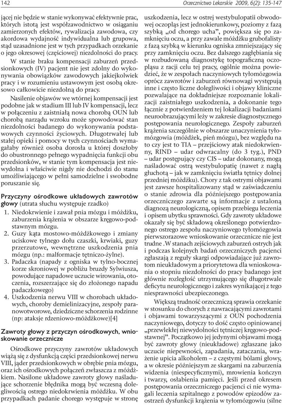 W stanie braku kompensacji zaburzeń przedsionkowych (IV) pacjent nie jest zdolny do wykonywania obowiązków zawodowych jakiejkolwiek pracy i w rozumieniu ustawowym jest osobą okresowo całkowicie