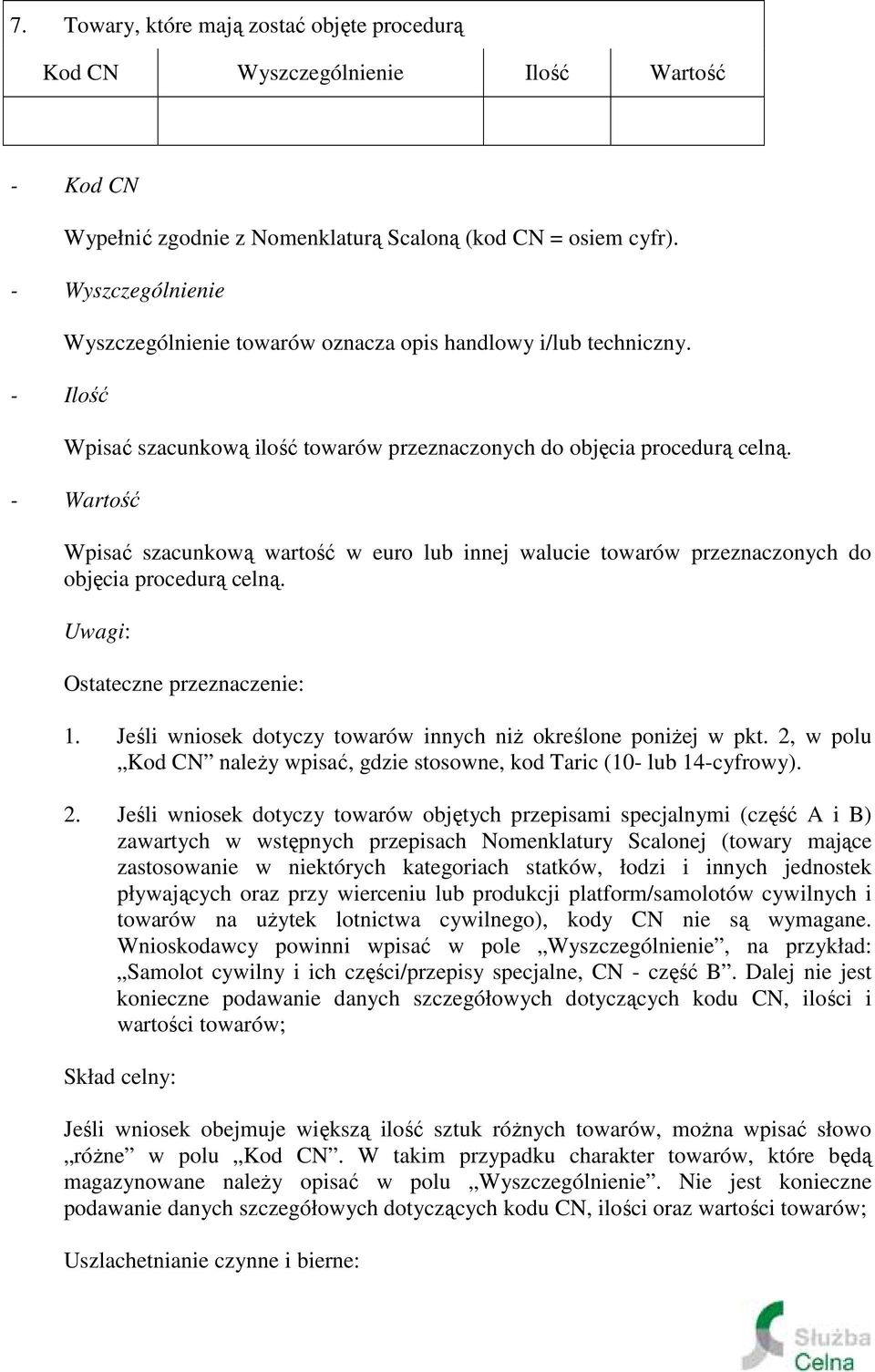 - Wartość Wpisać szacunkową wartość w euro lub innej walucie towarów przeznaczonych do objęcia procedurą celną. Uwagi: Ostateczne przeznaczenie: 1.