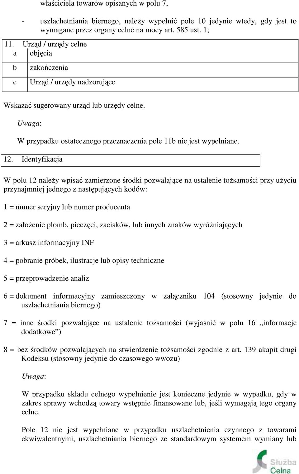 Identyfikacja W polu 12 należy wpisać zamierzone środki pozwalające na ustalenie tożsamości przy użyciu przynajmniej jednego z następujących kodów: 1 = numer seryjny lub numer producenta 2 =