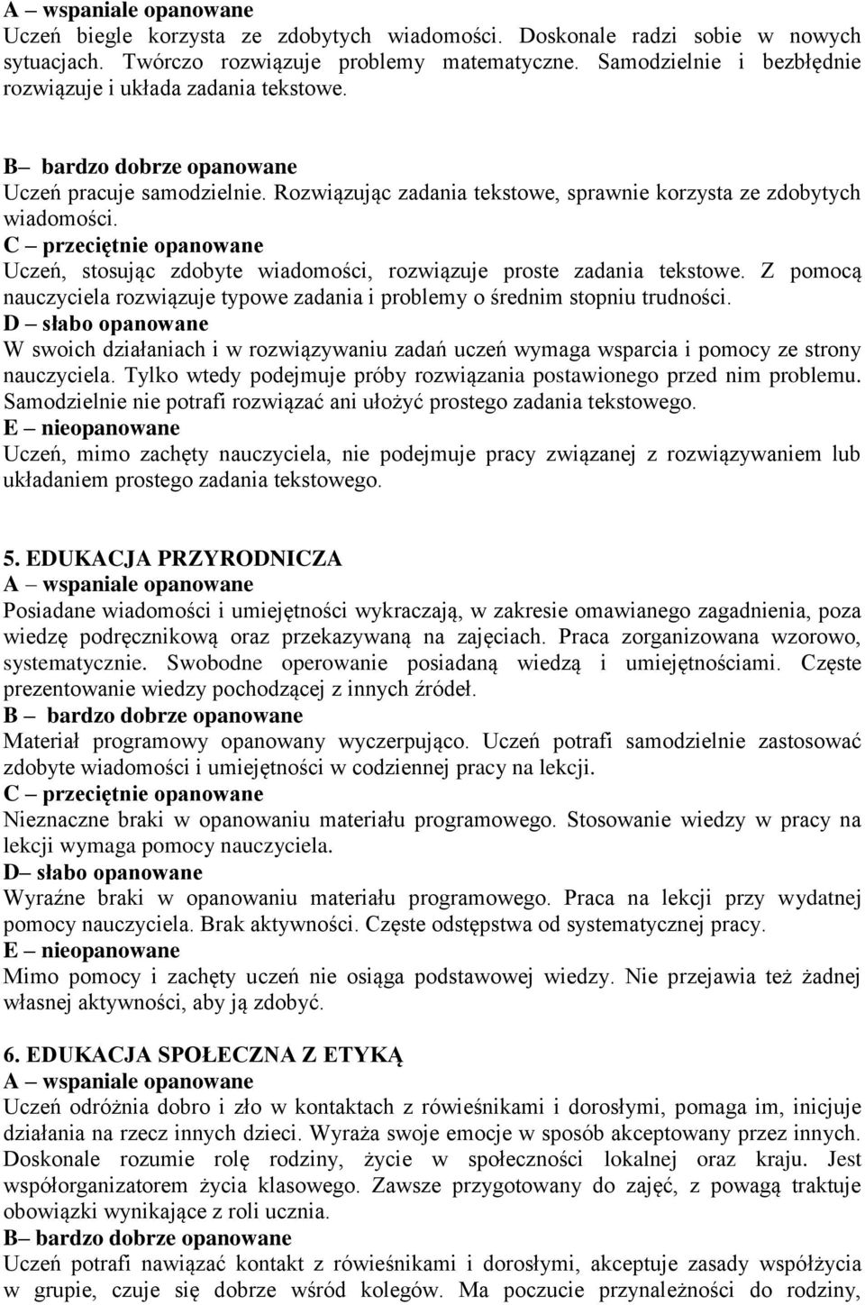 Z pomocą nauczyciela rozwiązuje typowe zadania i problemy o średnim stopniu trudności. W swoich działaniach i w rozwiązywaniu zadań uczeń wymaga wsparcia i pomocy ze strony nauczyciela.