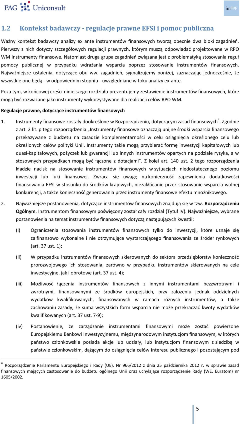 Natomiast druga grupa zagadnień związana jest z problematyką stosowania reguł pomocy publicznej w przypadku wdrażania wsparcia poprzez stosowanie instrumentów finansowych.