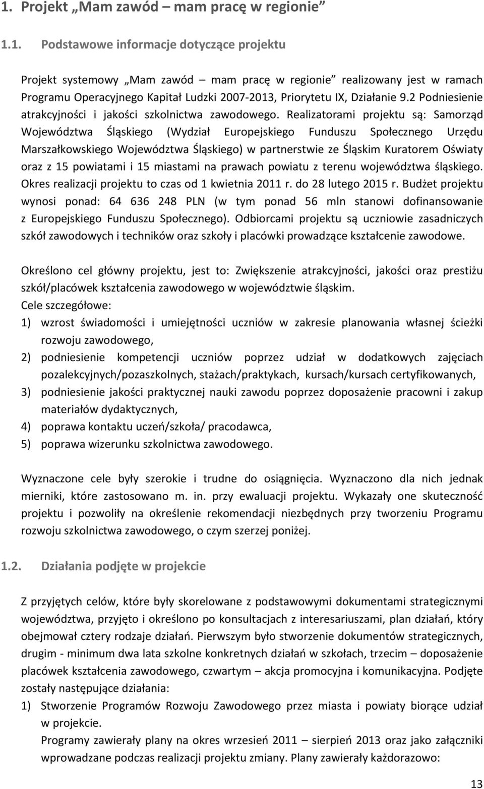 Realizatorami projektu są: Samorząd Województwa Śląskiego (Wydział Europejskiego Funduszu Społecznego Urzędu Marszałkowskiego Województwa Śląskiego) w partnerstwie ze Śląskim Kuratorem Oświaty oraz z