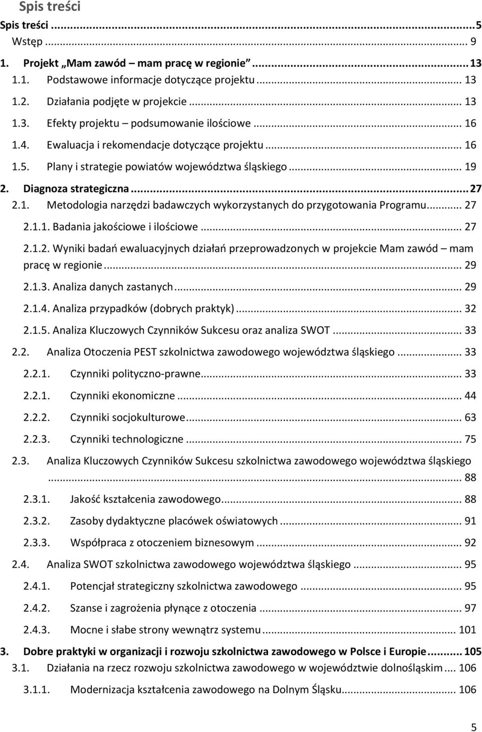 .. 27 2.1.1. Badania jakościowe i ilościowe... 27 2.1.2. Wyniki badań ewaluacyjnych działań przeprowadzonych w projekcie Mam zawód mam pracę w regionie... 29 2.1.3. Analiza danych zastanych... 29 2.1.4.