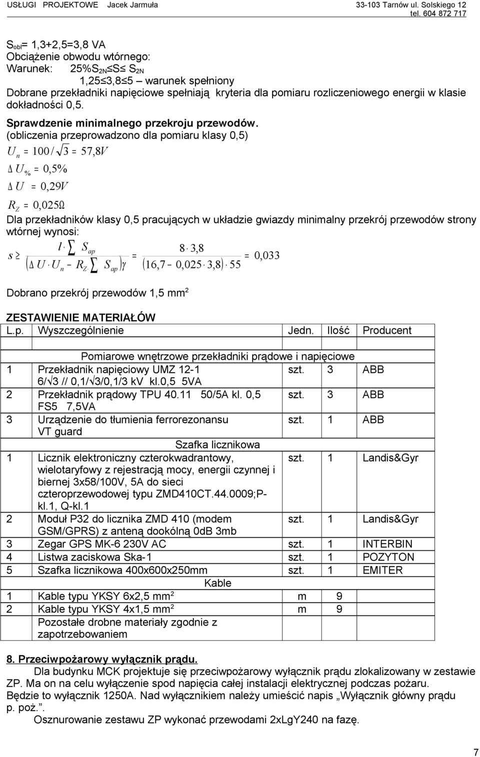 (obliczenia przeprowadzono dla pomiaru klasy 0,5) U n 100 / 3 57, 8V U % 0,5% U 0, 29V R Z 0, 025Ω Dla przekładników klasy 0,5 pracujących w układzie gwiazdy minimalny przekrój przewodów strony