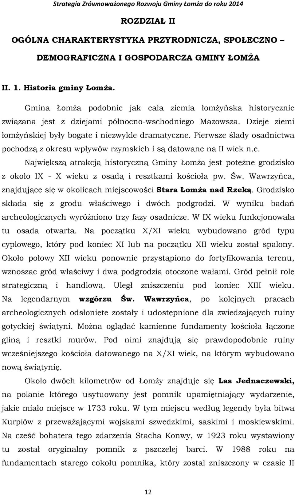 Pierwsze ślady osadnictwa pochodzą z okresu wpływów rzymskich i są datowane na II wiek n.e. Największą atrakcją historyczną Gminy Łomża jest potężne grodzisko z około IX - X wieku z osadą i resztkami kościoła pw.