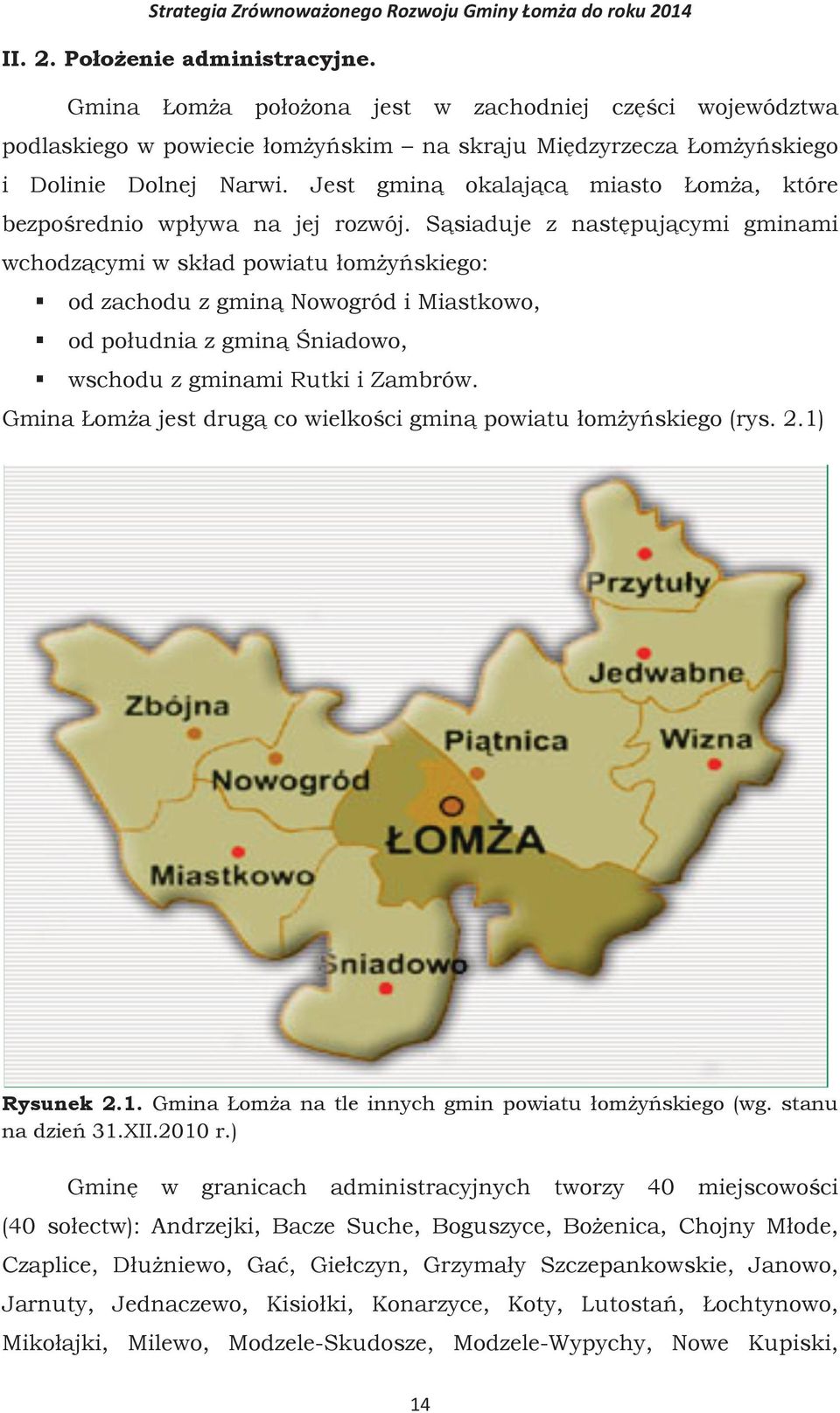 Sąsiaduje z następującymi gminami wchodzącymi w skład powiatu łomżyńskiego: od zachodu z gminą Nowogród i Miastkowo, od południa z gminą Śniadowo, wschodu z gminami Rutki i Zambrów.