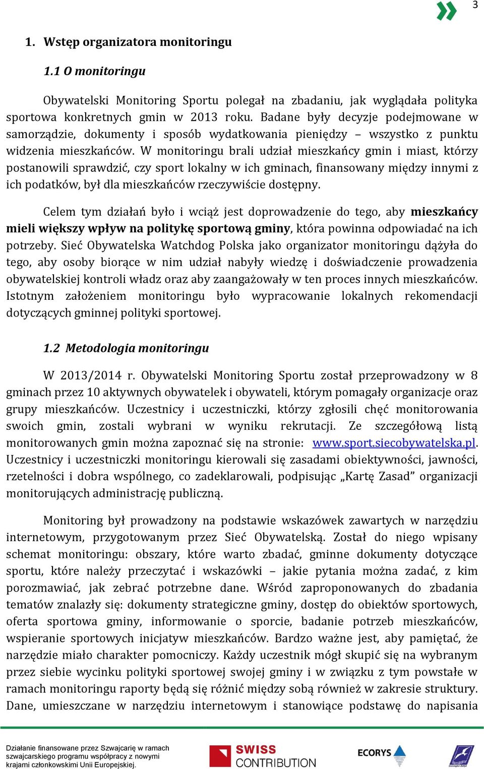 W monitoringu brali udział mieszkańcy gmin i miast, którzy postanowili sprawdzić, czy sport lokalny w ich gminach, finansowany między innymi z ich podatków, był dla mieszkańców rzeczywiście dostępny.