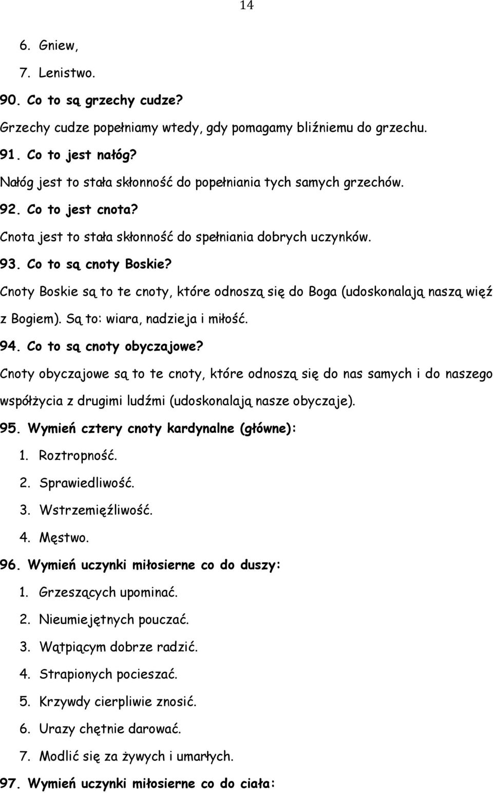 Cnoty Boskie są to te cnoty, które odnoszą się do Boga (udoskonalają naszą więź z Bogiem). Są to: wiara, nadzieja i miłość. 94. Co to są cnoty obyczajowe?