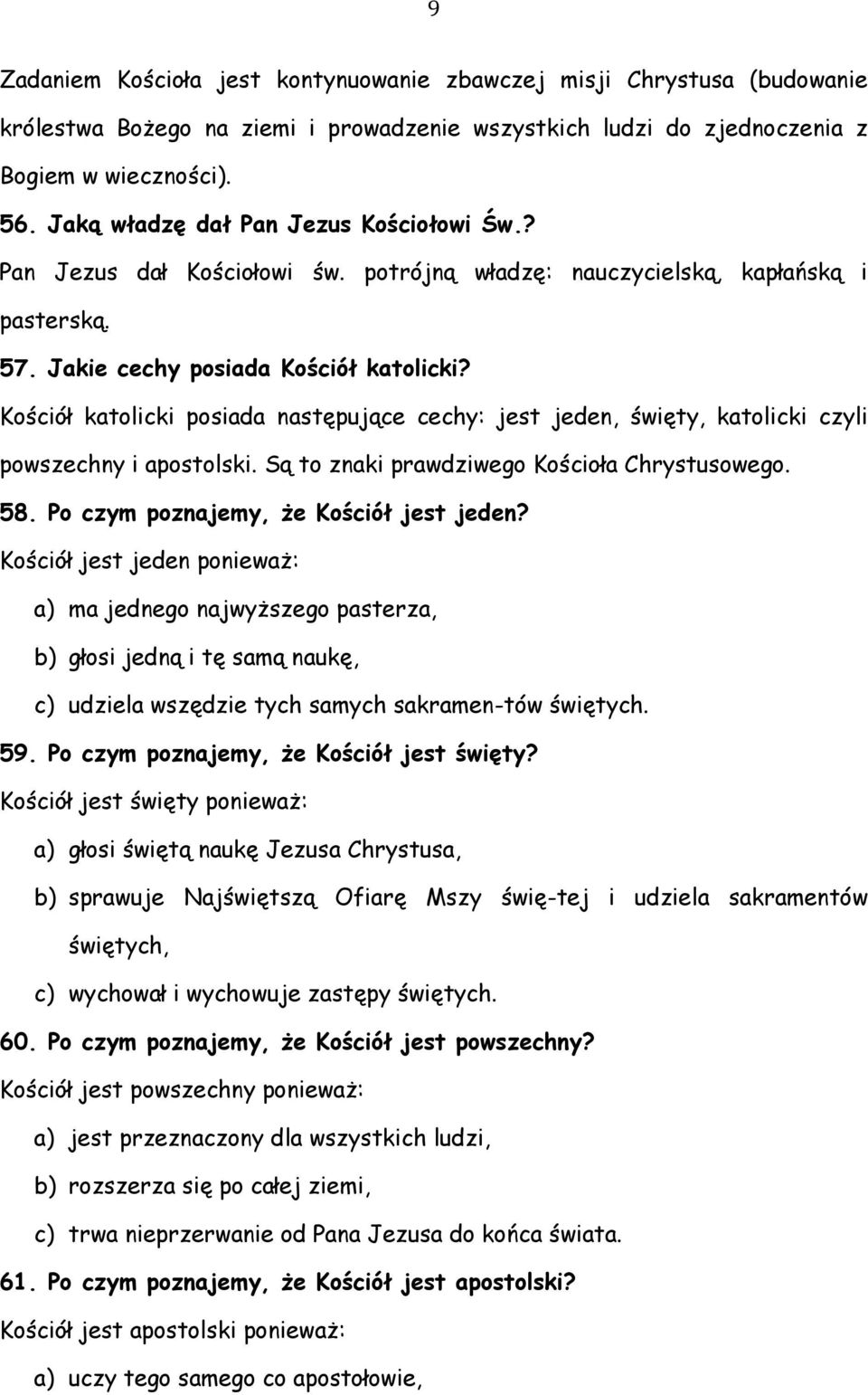 Kościół katolicki posiada następujące cechy: jest jeden, święty, katolicki czyli powszechny i apostolski. Są to znaki prawdziwego Kościoła Chrystusowego. 58. Po czym poznajemy, że Kościół jest jeden?