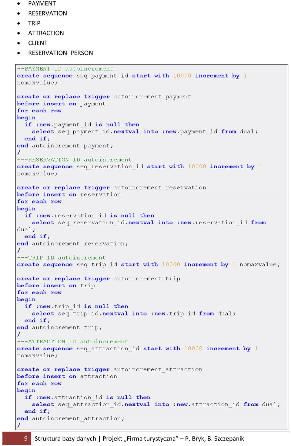 payment_id from dual; end autoincrement_payment; / ---RESERVATION_ID autoincrement create sequence seq_reservation_id start with 10000 increment by 1 nomaxvalue; create or replace trigger