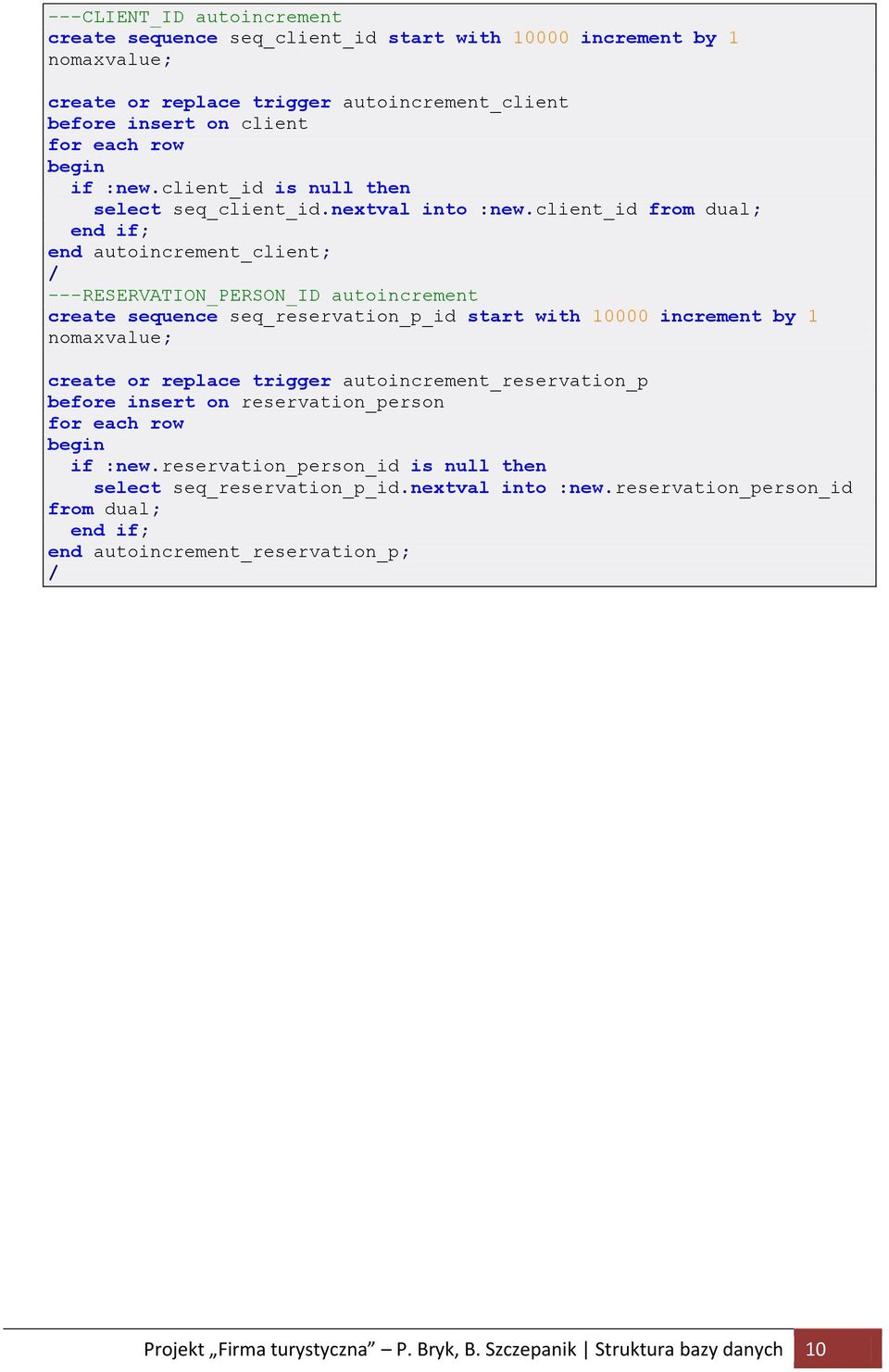 client_id from dual; end autoincrement_client; / ---RESERVATION_PERSON_ID autoincrement create sequence seq_reservation_p_id start with 10000 increment by 1 nomaxvalue; create or replace