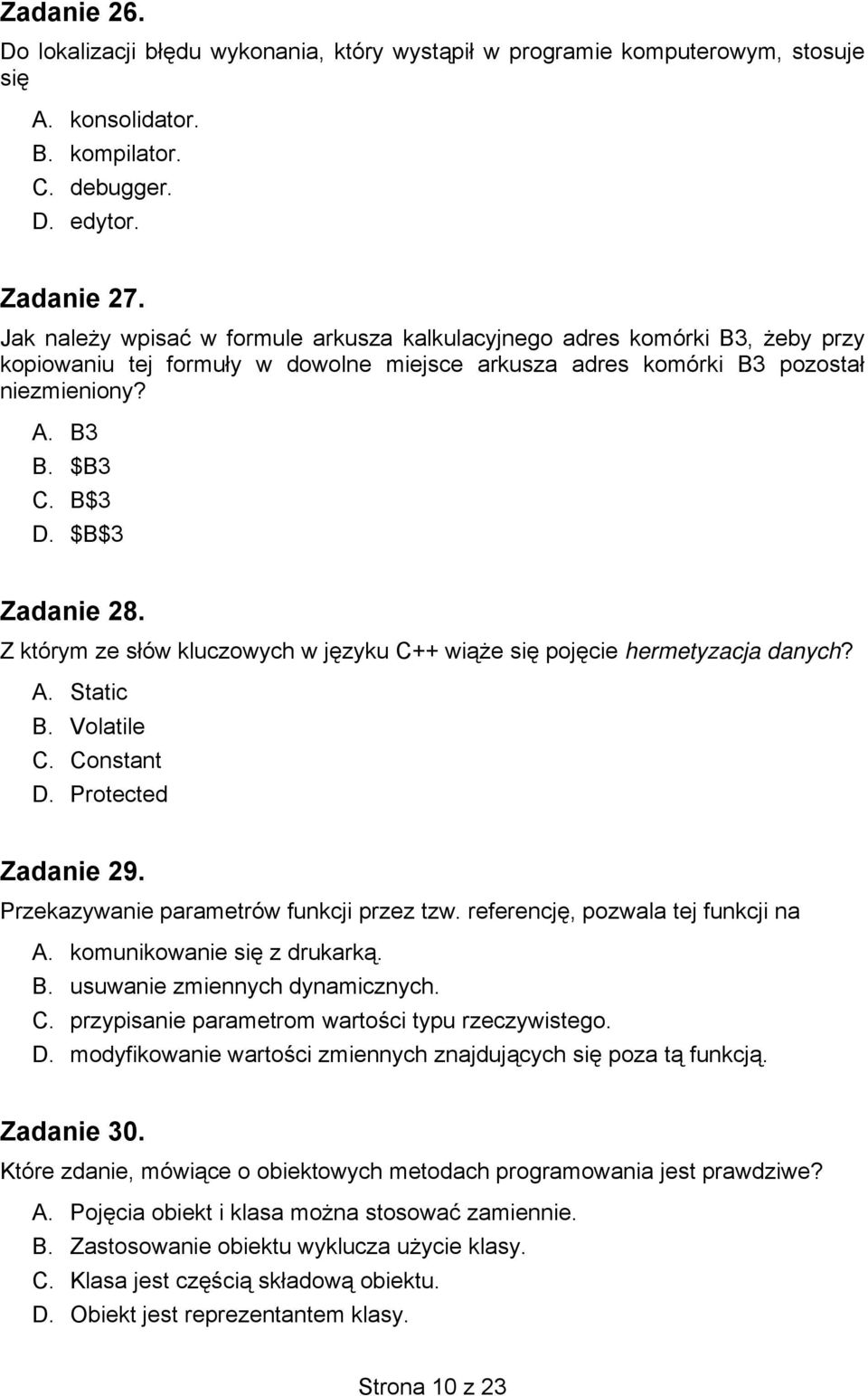 $B$3 Zadanie 28. Z którym ze słów kluczowych w języku C++ wiąże się pojęcie hermetyzacja danych? A. Static B. Volatile C. Constant D. Protected Zadanie 29. Przekazywanie parametrów funkcji przez tzw.