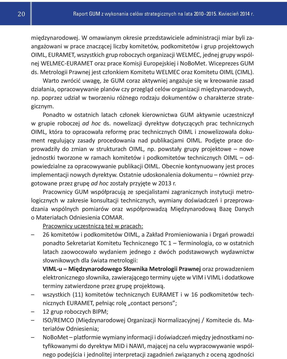 WELMEC, jednej grupy wspólnej WELMEC-EURAMET oraz prace Komisji Europejskiej i NoBoMet. Wiceprezes GUM ds. Metrologii Prawnej jest członkiem Komitetu WELMEC oraz Komitetu OIML (CIML).