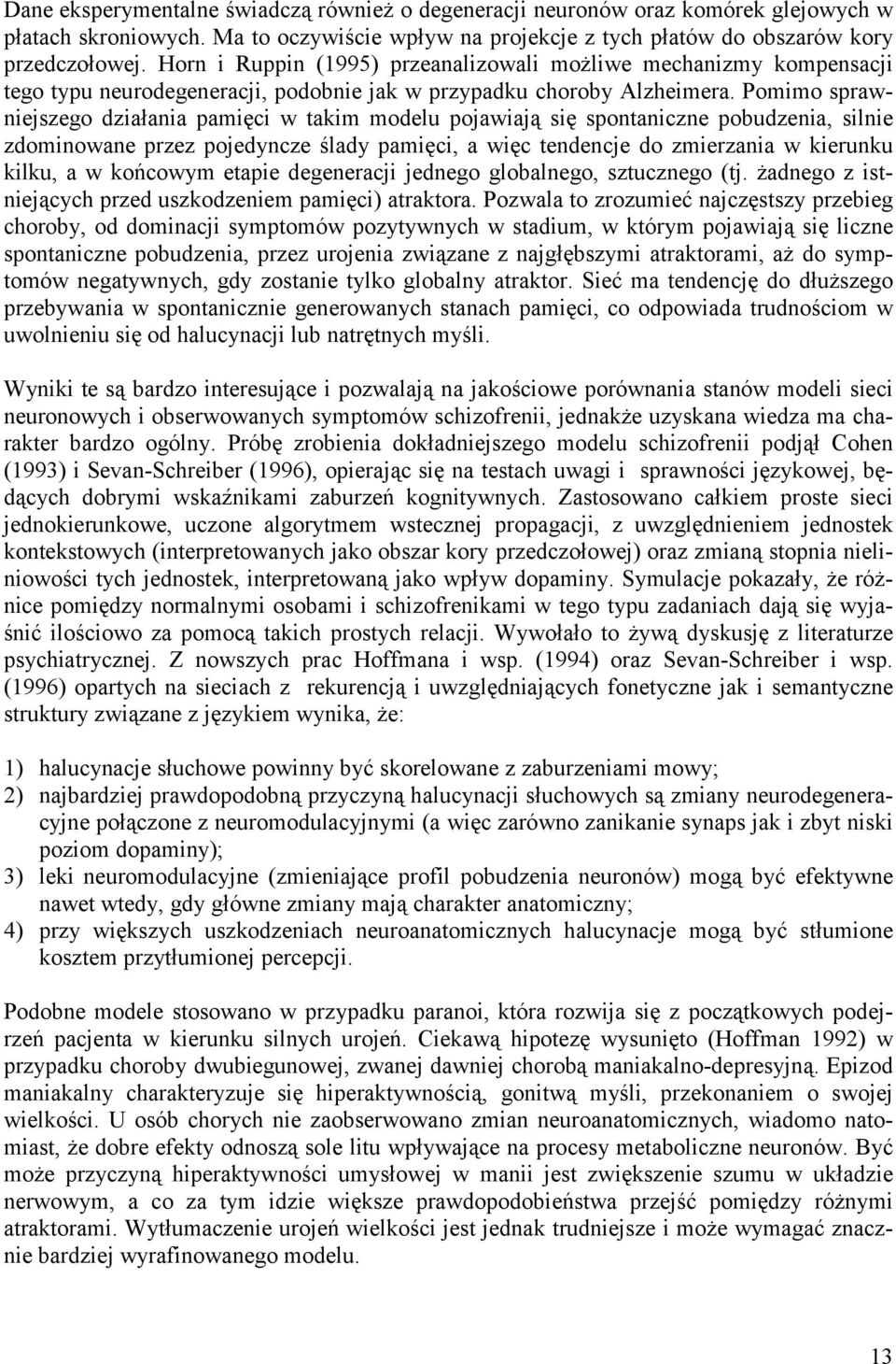 Pomimo sprawniejszego działania pamięci w takim modelu pojawiają się spontaniczne pobudzenia, silnie zdominowane przez pojedyncze ślady pamięci, a więc tendencje do zmierzania w kierunku kilku, a w