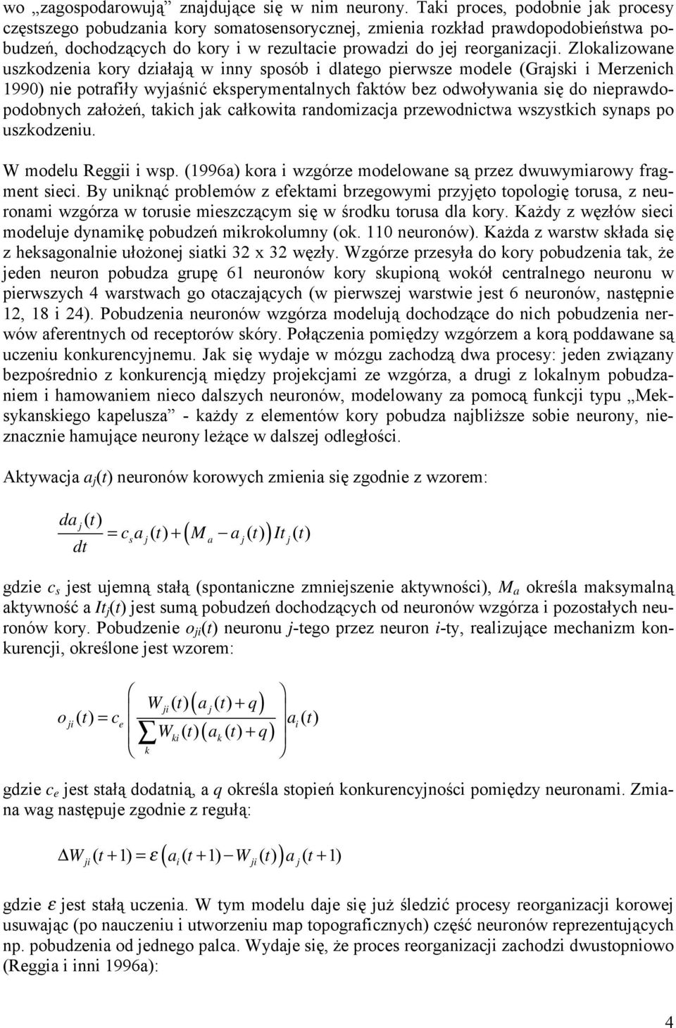 Zlokalizowane uszkodzenia kory działają w inny sposób i dlatego pierwsze modele (Grajski i Merzenich 1990) nie potrafiły wyjaśnić eksperymentalnych faktów bez odwoływania się do nieprawdopodobnych